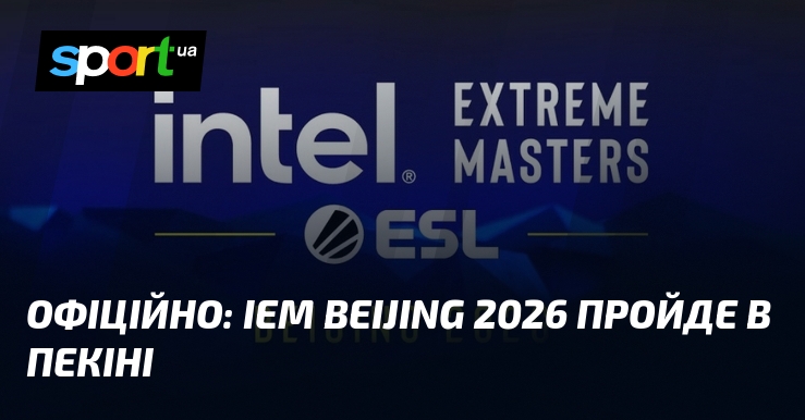 Офіційно: IEM Beijing 2026 пройде в Пекіні