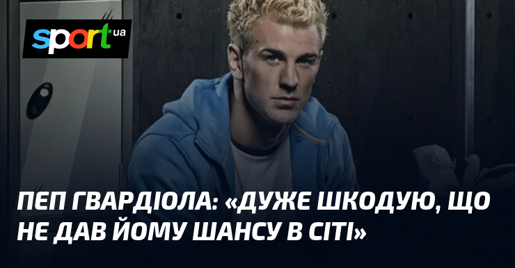 Пеп ГВАРДІОЛА: «Дуже шкодую, що не дав йому шансу в …