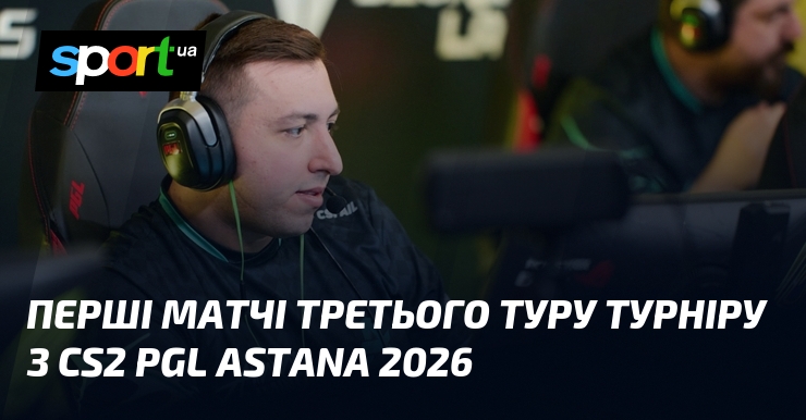 Перші матчі третього туру турніру з CS2 PGL Astana 2026
