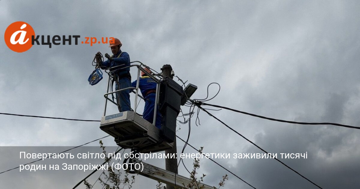 Повертають світло під обстрілами: енергетики заживили тисячі родин на Запоріжжі …