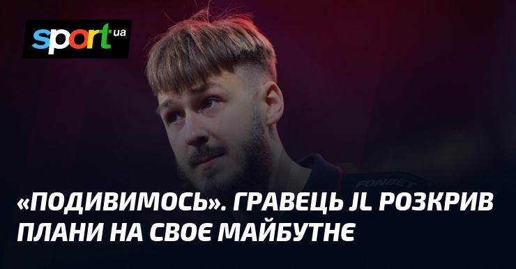 «Подивимось». Гравець jL розкрив плани на своє майбутнє