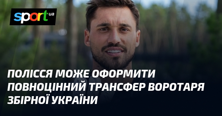 Полісся може оформити повноцінний трансфер воротаря збірної України