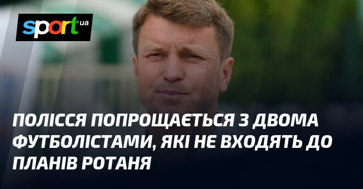 Полісся попрощається з двома футболістами, які не входять до планів …