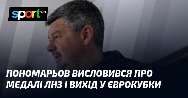 Пономарьов висловився про медалі ЛНЗ і вихід у єврокубки