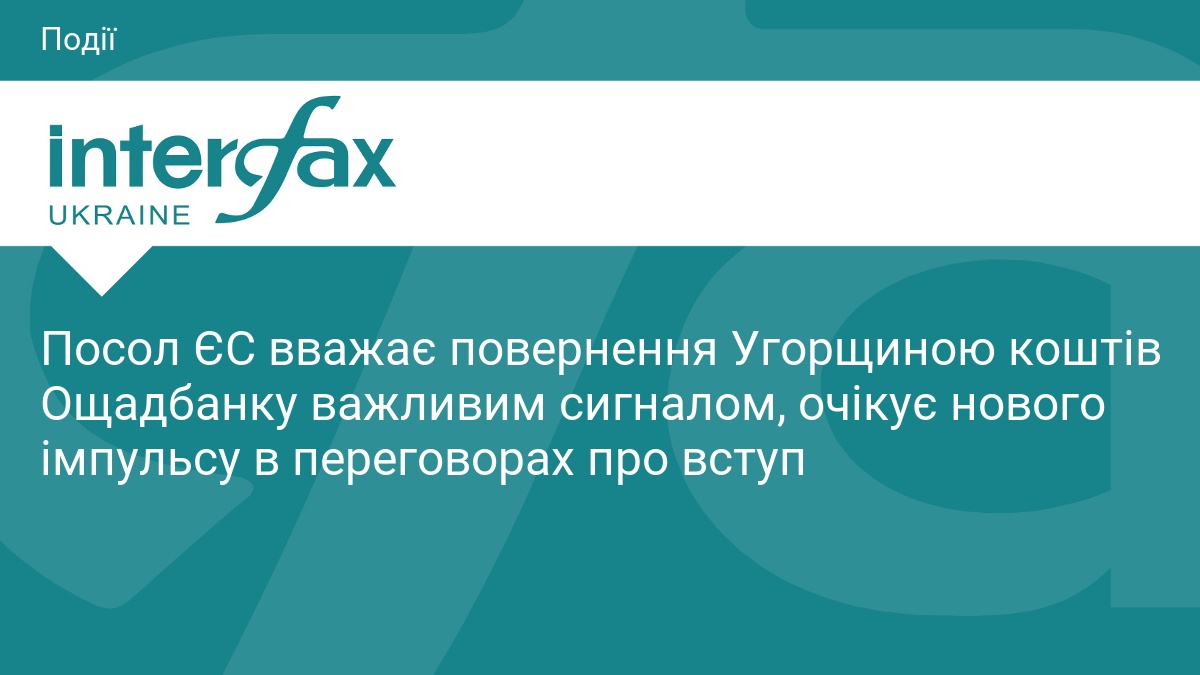 Посол ЄС вважає повернення Угорщиною коштів Ощадбанку важливим сигналом, очікує …