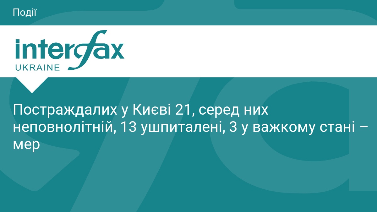 Постраждалих у Києві 21, серед них неповнолітній, 13 ушпиталені, 3 …