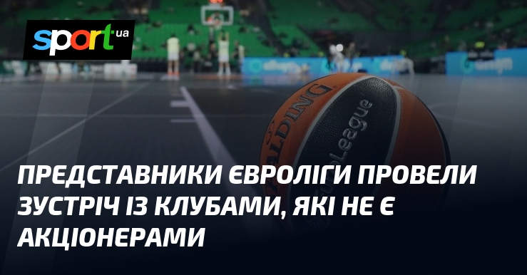 Представники Євроліги провели зустріч із клубами, які не є акціонерами
