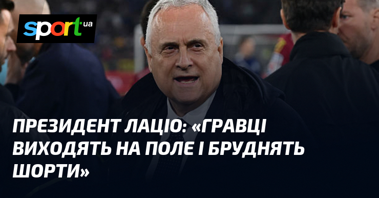 Президент Лаціо: «Гравці виходять на поле і бруднять шорти»
