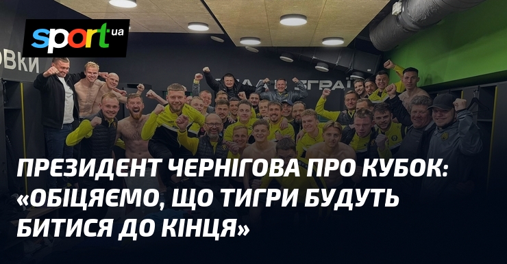 Президент Чернігова про Кубок: «Обіцяємо, що тигри будуть битися до …