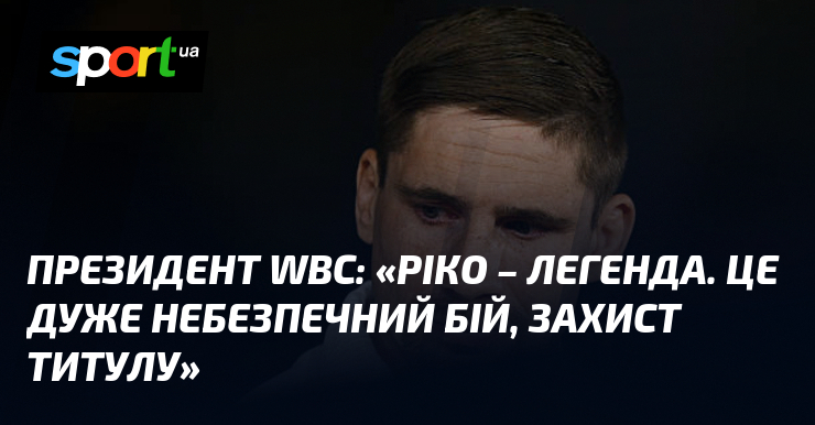Президент WBC: «Ріко – легенда. Це дуже небезпечний бій, захист …