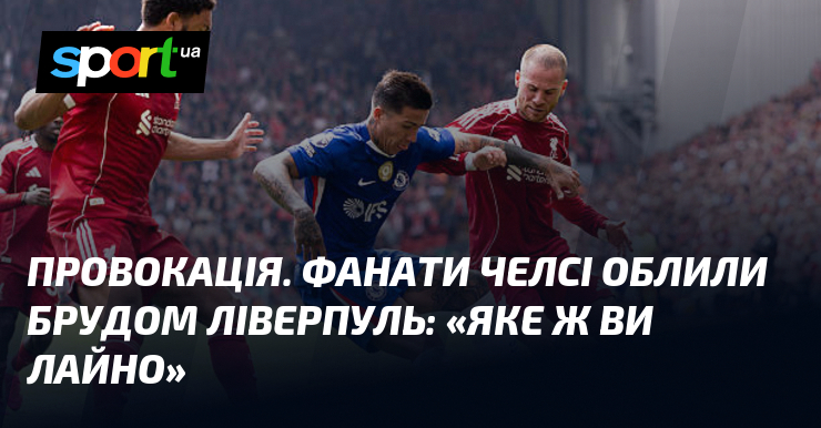 Провокація. Фанати Челсі облили брудом Ліверпуль: «Яке ж ви лайно»