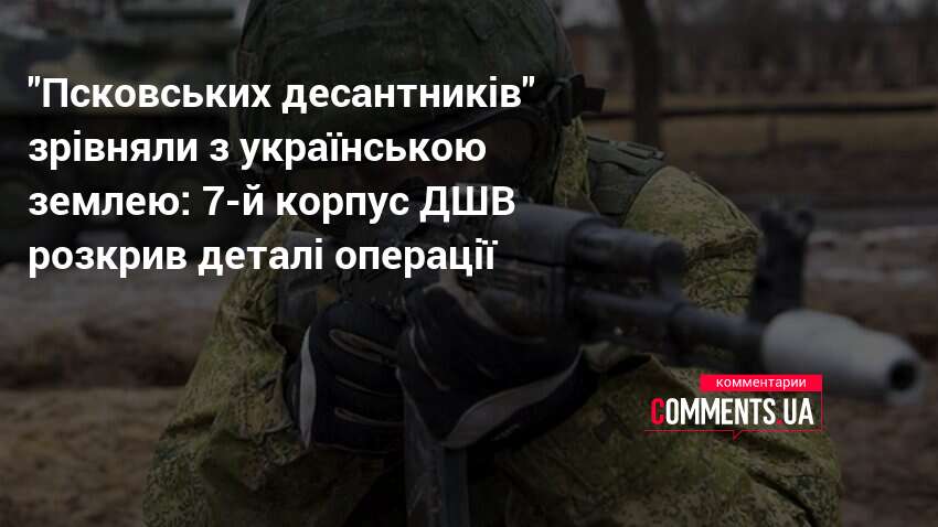 "Псковських десантників" зрівняли з українською землею: 7-й корпус ДШВ розкрив …