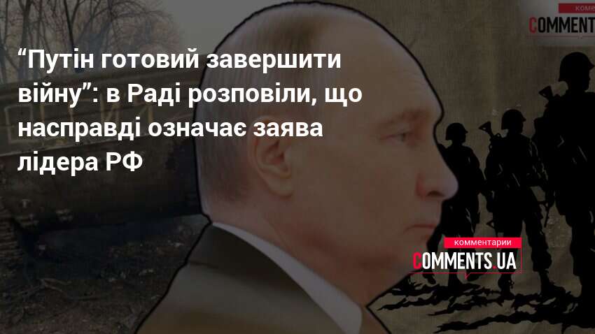 “Путін готовий завершити війну”: в Раді розповіли, що насправді означає …
