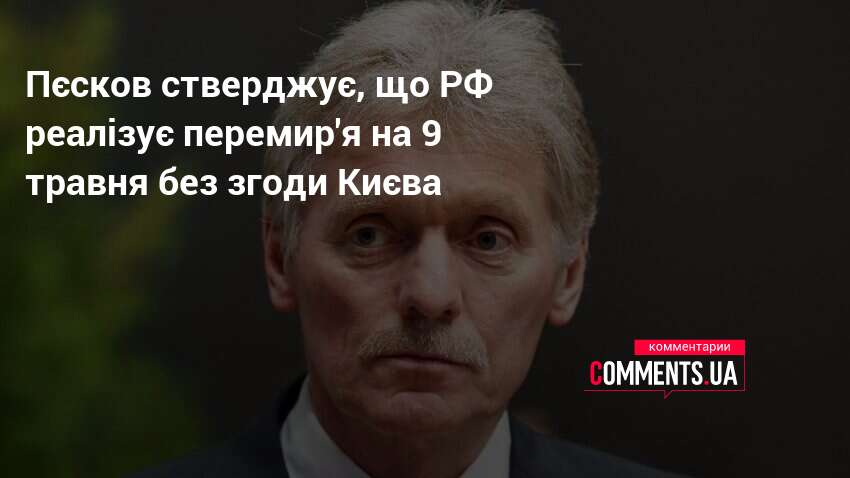 Пєсков стверджує, що РФ реалізує перемир'я на 9 травня без …