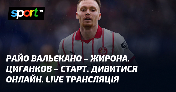 Райо Вальєкано – Жирона. Циганков – старт. Дивитися онлайн. LIVE …