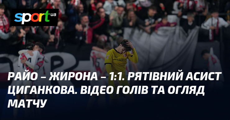 Райо – Жирона – 1:1. Рятівний асист Циганкова. Відео голів …