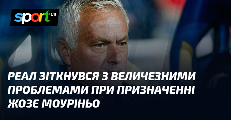 Реал зіткнувся з величезними проблемами при призначенні Жозе Моуріньо