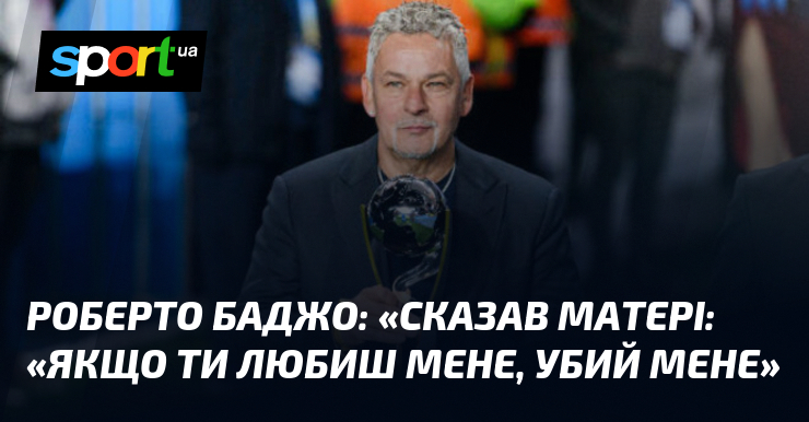 Роберто БАДЖО: «Сказав матері: «Якщо ти любиш мене, убий мене»