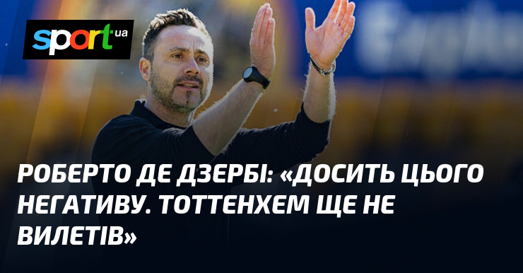 Роберто ДЕ ДЗЕРБІ: «Досить цього негативу. Тоттенхем ще не вилетів»