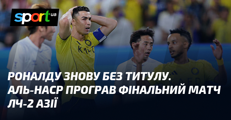 Роналду знову без титулу. Аль-Наср програв фінальний матч ЛЧ-2 Азії