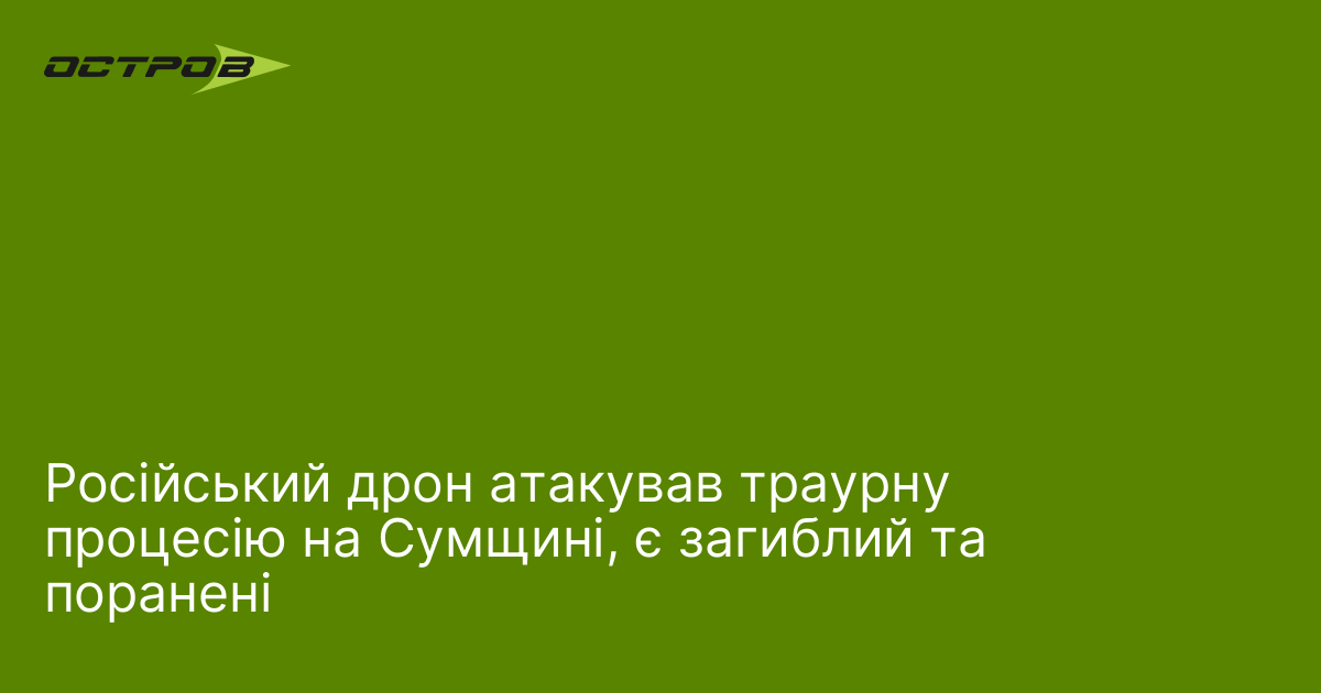 Російський дрон атакував траурну процесію на Сумщині, є загиблий та …