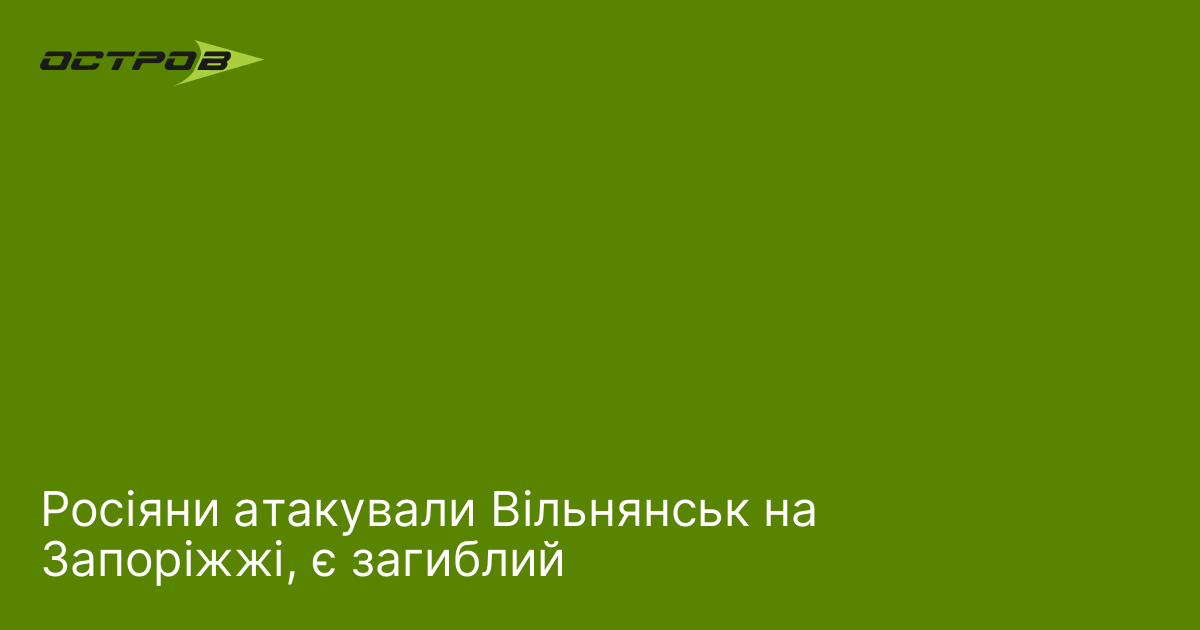 Росіяни атакували Вільнянськ на Запоріжжі, є загиблий