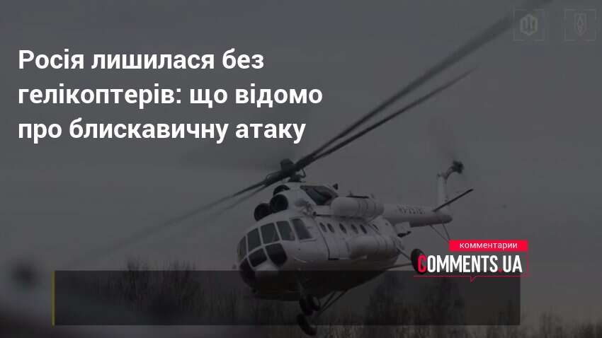 Росія лишилася без гелікоптерів: що відомо про блискавичну атаку