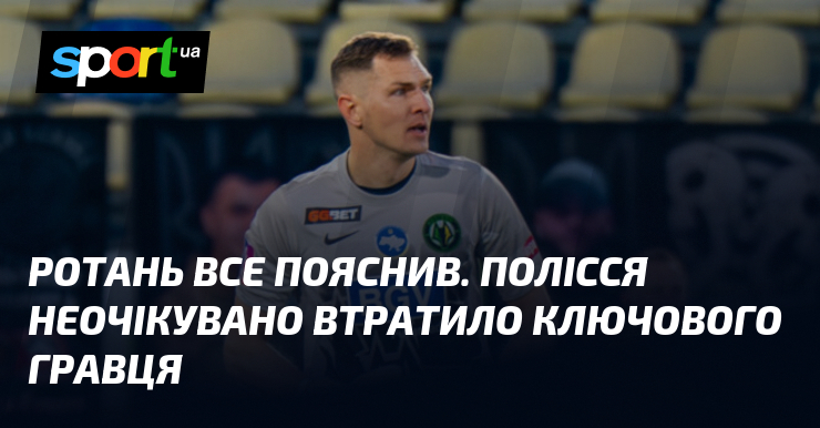Ротань все пояснив. Полісся неочікувано втратило ключового гравця