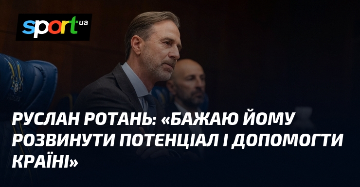 Руслан РОТАНЬ: «Бажаю йому розвинути потенціал і допомогти країні»