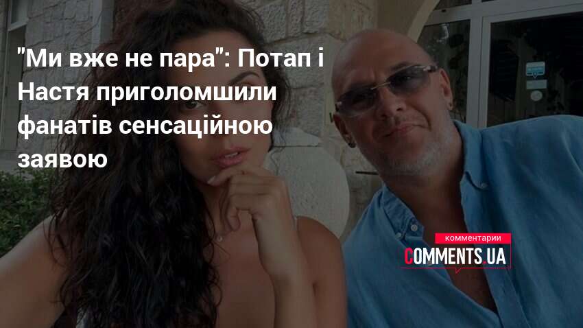 "Ми вже не пара": Потап і Настя приголомшили фанатів сенсаційною …