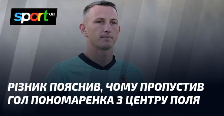 Різник пояснив, чому пропустив гол Пономаренка з центру поля