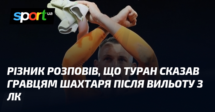 Різник розповів, що Туран сказав гравцям Шахтаря після вильоту з …