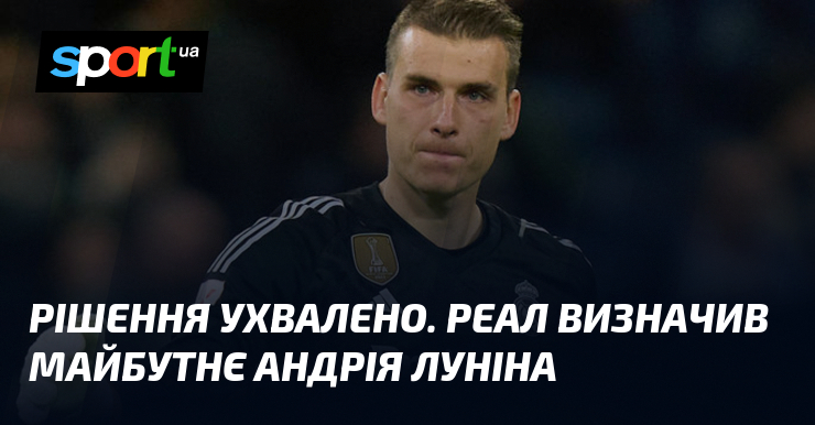 Рішення ухвалено. Реал визначив майбутнє Андрія Луніна