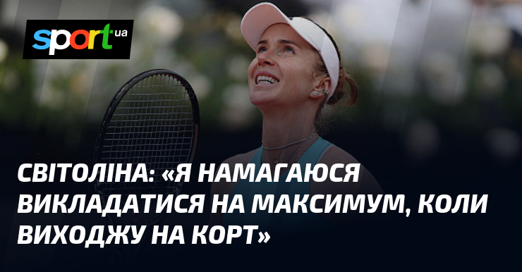 СВІТОЛІНА: «Я намагаюся викладатися на максимум, коли виходжу на корт»