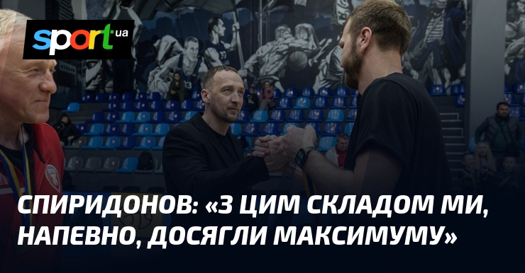 СПИРИДОНОВ: «З цим складом ми, напевно, досягли максимуму»