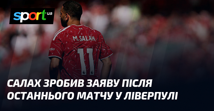Салах зробив заяву після останнього матчу у Ліверпулі