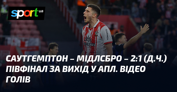 Саутгемптон - Мідлсбро - 2:1 (д.в.) Півфінал вихід за АПЛ. …