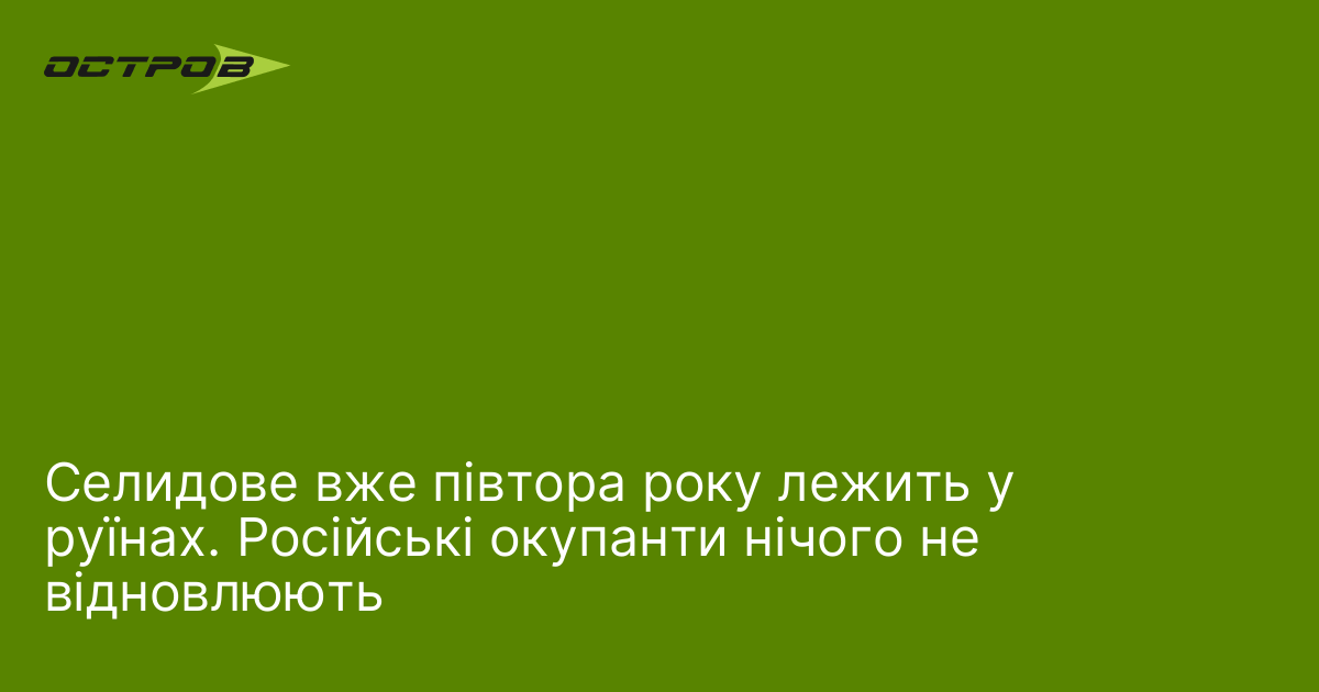 Селидове вже півтора року лежить у руїнах. Російські окупанти нічого …