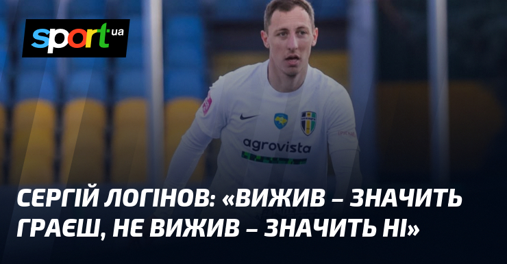 Сергій ЛОГІНОВ: «Вижив – значить граєш, не вижив – значить …