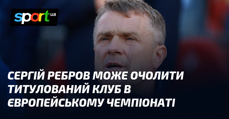Сергій Ребров може очолити титулований клуб в європейському чемпіонаті
