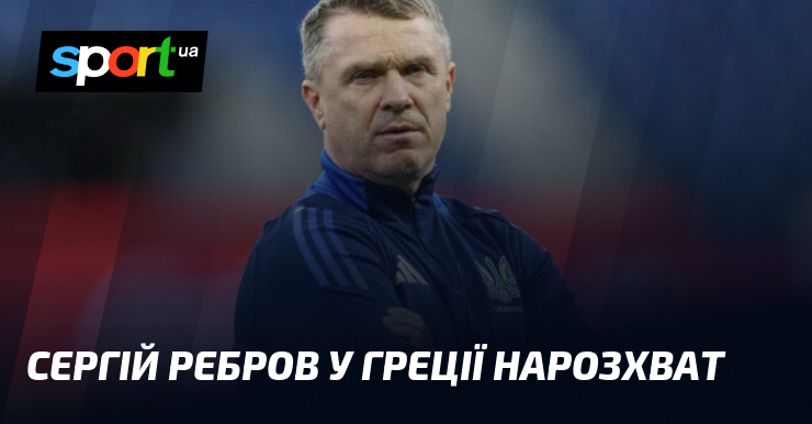 Сергій Ребров у Греції нарозхват