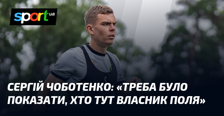 Сергій ЧОБОТЕНКО: «Треба було показати, хто тут власник поля»
