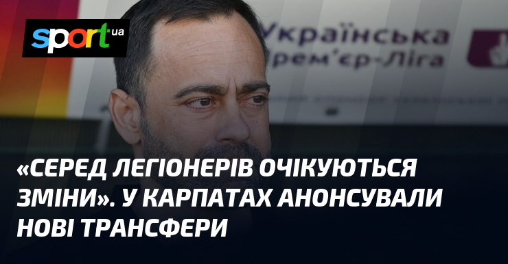 «Серед легіонерів очікуються зміни». У Карпатах анонсували нові трансфери