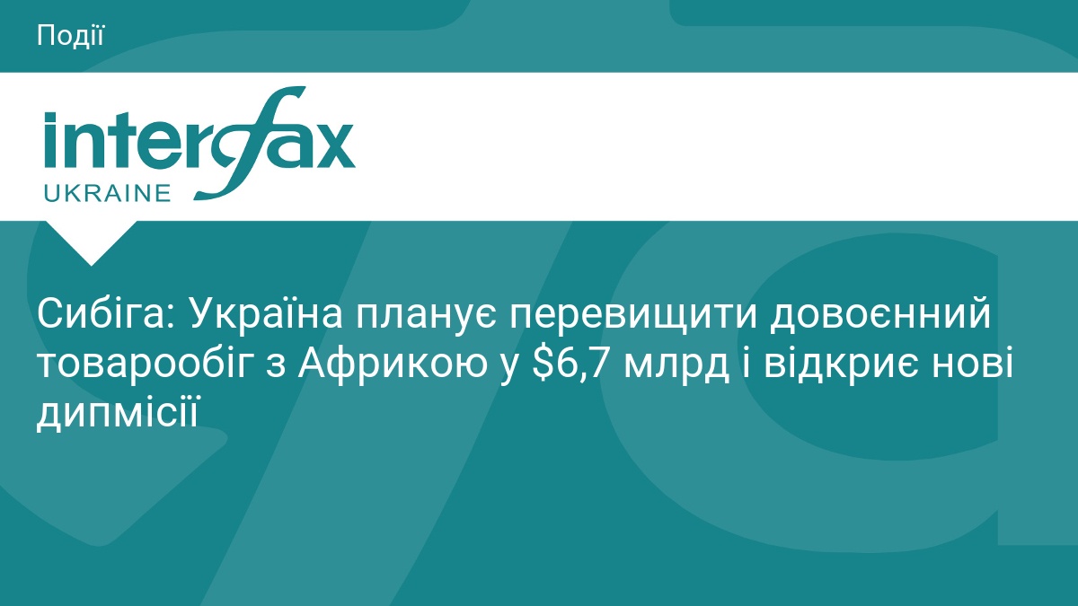 Сибіга: Україна планує перевищити довоєнний товарообіг з Африкою у $6,7 …