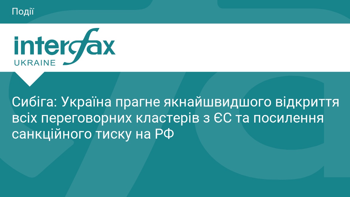 Сибіга: Україна прагне якнайшвидшого відкриття всіх переговорних кластерів з ЄС …