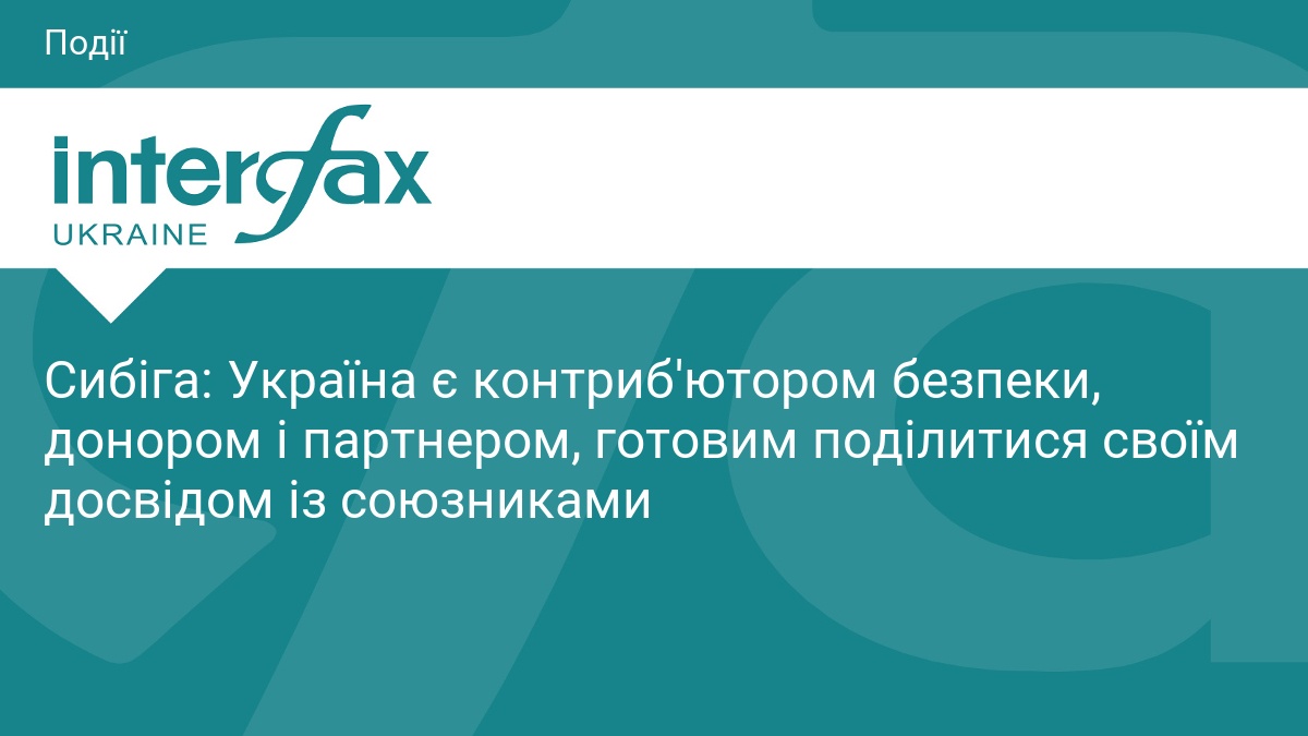 Сибіга: Україна є контриб'ютором безпеки, донором і партнером, готовим поділитися …