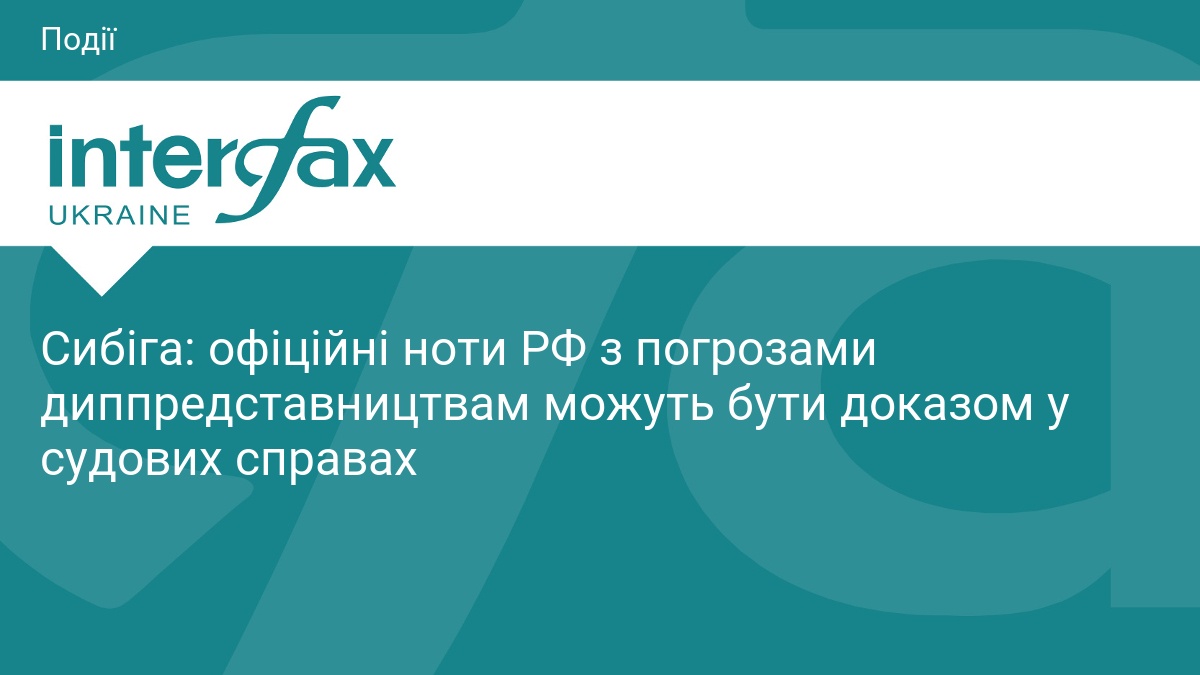 Сибіга: офіційні ноти РФ з погрозами диппредставництвам можуть бути доказом …