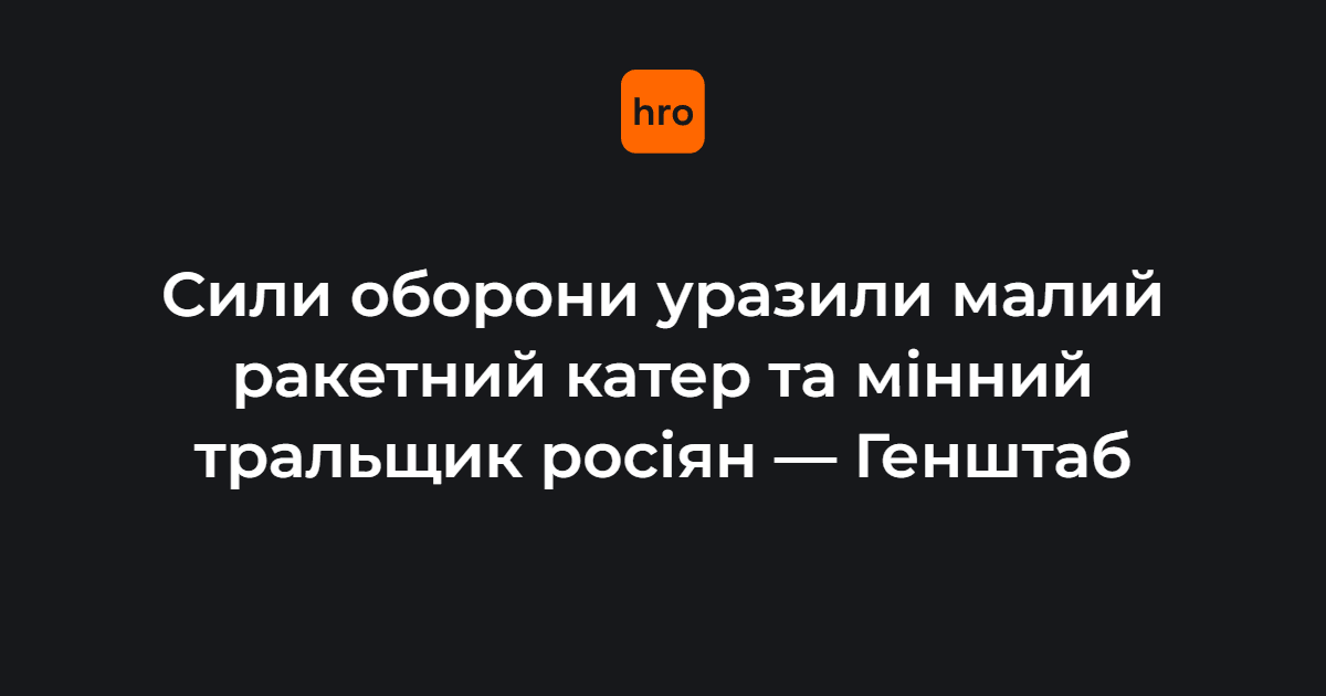 Сили оборони уразили малий ракетний катер та мінний тральщик росіян …