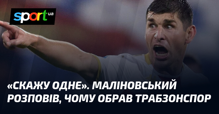 «Скажу одне». Маліновський розповів, чому обрав Трабзонспор