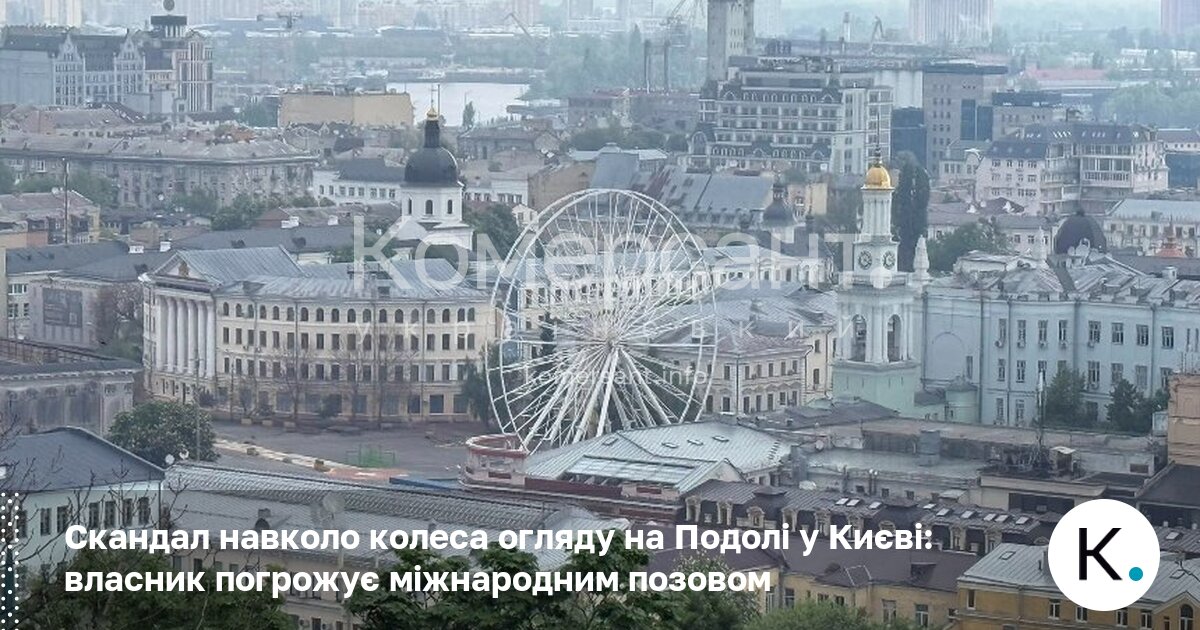 Скандал навколо колеса огляду на Контрактовій у Києві: власник погрожує …